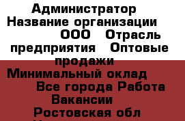 Администратор › Название организации ­ OptGrant, ООО › Отрасль предприятия ­ Оптовые продажи › Минимальный оклад ­ 23 000 - Все города Работа » Вакансии   . Ростовская обл.,Новошахтинск г.